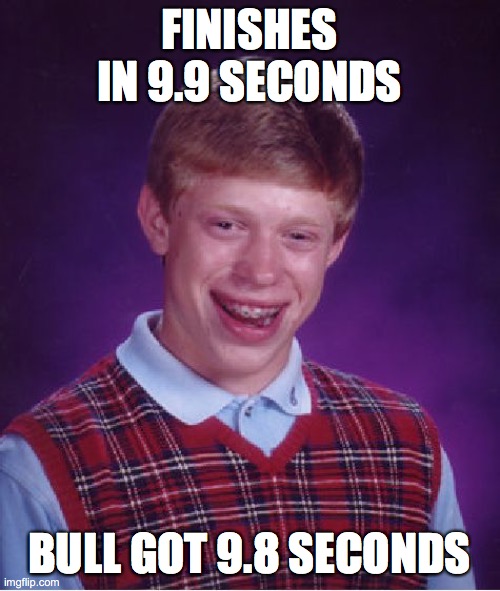 Bad Luck Brian Meme | FINISHES IN 9.9 SECONDS BULL GOT 9.8 SECONDS | image tagged in memes,bad luck brian | made w/ Imgflip meme maker