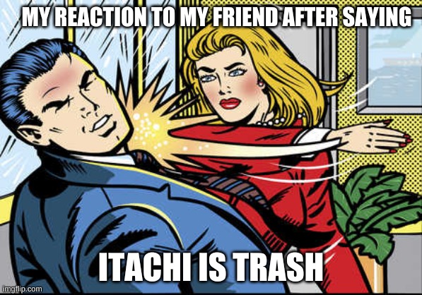 naruto meme | MY REACTION TO MY FRIEND AFTER SAYING; ITACHI IS TRASH | image tagged in bitch slapped | made w/ Imgflip meme maker