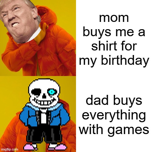 Drake Hotline Bling | mom buys me a shirt for my birthday; dad buys everything with games | image tagged in memes,drake hotline bling | made w/ Imgflip meme maker