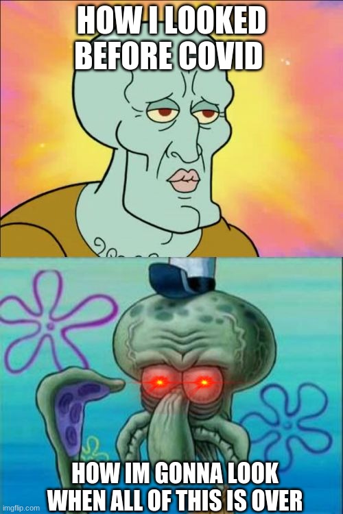 Squidward | HOW I LOOKED BEFORE COVID; HOW IM GONNA LOOK WHEN ALL OF THIS IS OVER | image tagged in memes,squidward | made w/ Imgflip meme maker