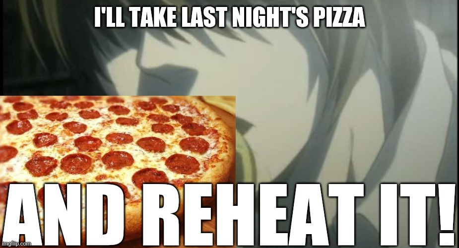 If you don't get it, Google "I'll take a potato chip and eat it" | I'LL TAKE LAST NIGHT'S PIZZA; AND REHEAT IT! | image tagged in death note,anime | made w/ Imgflip meme maker