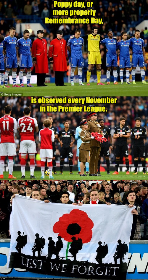 Poppy day, or 
more properly
Remembrance Day, is observed every November 

in the Premier League. | made w/ Imgflip meme maker