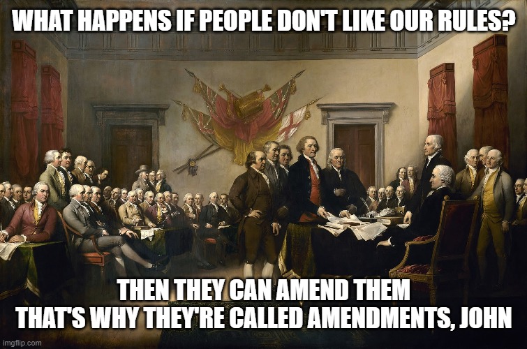 To the people saying "If you don't like America then get out of my country!" | WHAT HAPPENS IF PEOPLE DON'T LIKE OUR RULES? THEN THEY CAN AMEND THEM
THAT'S WHY THEY'RE CALLED AMENDMENTS, JOHN | image tagged in forefathers | made w/ Imgflip meme maker