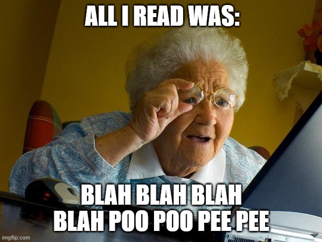 bbbbpppp | ALL I READ WAS:; BLAH BLAH BLAH BLAH POO POO PEE PEE | image tagged in memes,grandma finds the internet | made w/ Imgflip meme maker