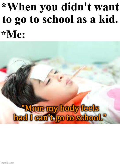 Fever | *When you didn't want to go to school as a kid. *Me:; "Mom my body feels bad I can't go to school." | image tagged in fever | made w/ Imgflip meme maker