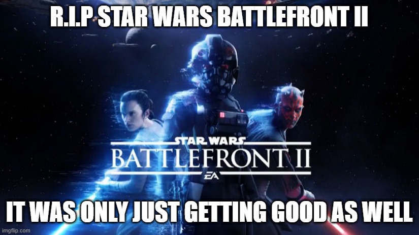 EA chose the worst time to end it | R.I.P STAR WARS BATTLEFRONT II; IT WAS ONLY JUST GETTING GOOD AS WELL | image tagged in star wars battlefront 2,ea,battlefront 2 | made w/ Imgflip meme maker