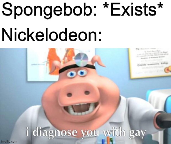 Stephen Hillenburg even said that he was asexual | Spongebob: *Exists*; Nickelodeon: | image tagged in i diagnose you with gay,memes,funny,nickelodeon,spongebob | made w/ Imgflip meme maker