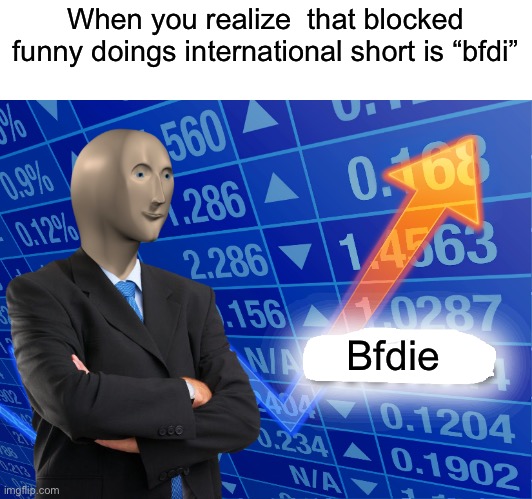 Lol | When you realize  that blocked funny doings international short is “bfdi”; Bfdie | image tagged in empty stonks,epic,bfdi,bfb | made w/ Imgflip meme maker