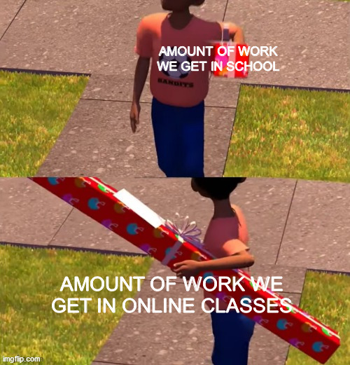 online class in a nutshell | AMOUNT OF WORK WE GET IN SCHOOL; AMOUNT OF WORK WE GET IN ONLINE CLASSES | image tagged in toy story present kid,online class,covid-19,dank memes | made w/ Imgflip meme maker
