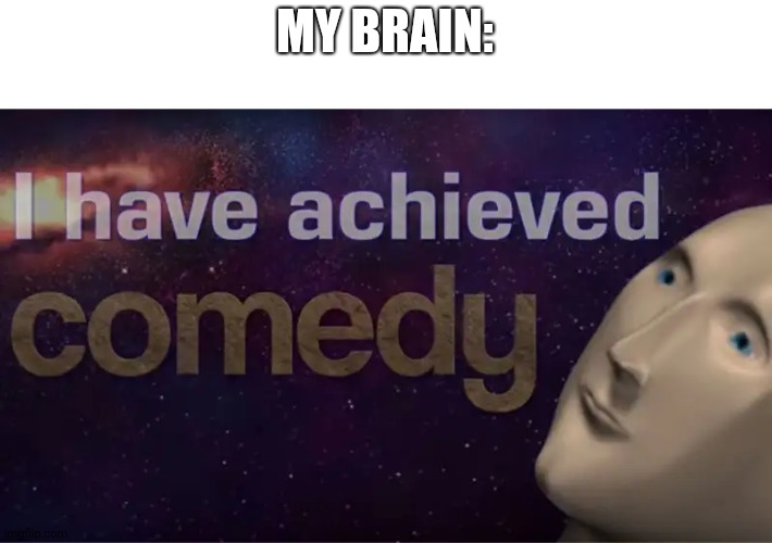 I have achieved comedy | MY BRAIN: | image tagged in i have achieved comedy | made w/ Imgflip meme maker