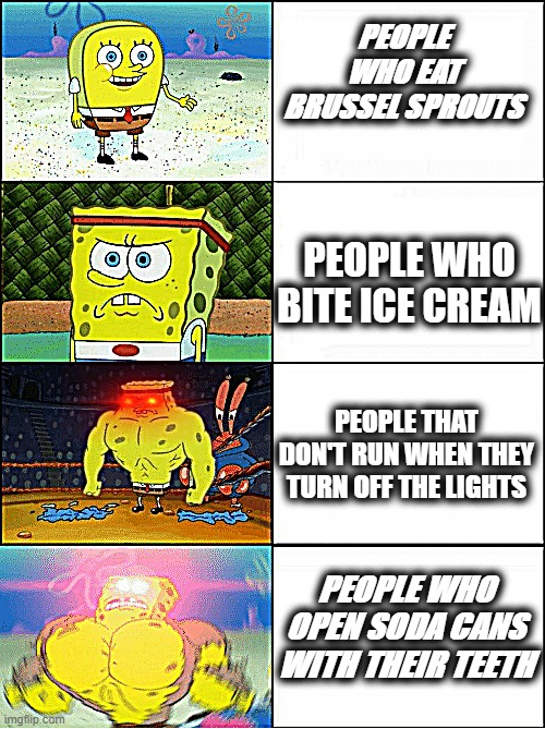 psychopaths | PEOPLE WHO EAT BRUSSEL SPROUTS; PEOPLE WHO BITE ICE CREAM; PEOPLE THAT DON'T RUN WHEN THEY TURN OFF THE LIGHTS; PEOPLE WHO OPEN SODA CANS WITH THEIR TEETH | image tagged in sponge finna commit muder | made w/ Imgflip meme maker