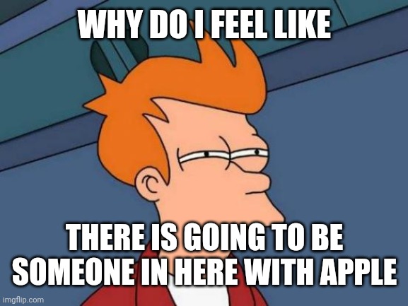 Don't worry, I have Android | WHY DO I FEEL LIKE; THERE IS GOING TO BE SOMEONE IN HERE WITH APPLE | image tagged in memes,futurama fry | made w/ Imgflip meme maker