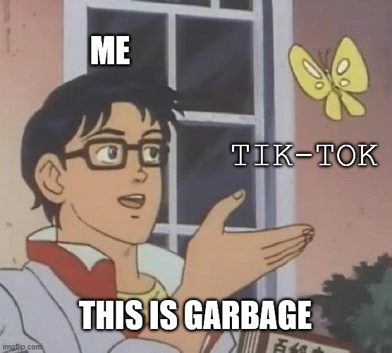 Is This A Pigeon | ME; TIK-TOK; THIS IS GARBAGE | image tagged in memes,is this a pigeon | made w/ Imgflip meme maker