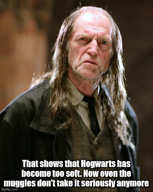 Filch | That shows that Hogwarts has become too soft. Now even the muggles don't take it seriously anymore | image tagged in filch | made w/ Imgflip meme maker