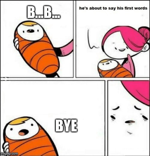 BYE | B...B... BYE | image tagged in baby first words | made w/ Imgflip meme maker