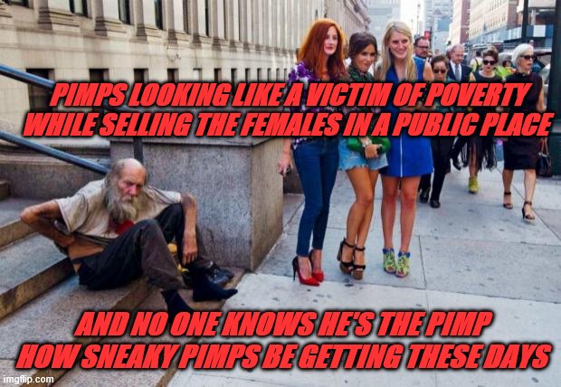 Sneaky Pimps | PIMPS LOOKING LIKE A VICTIM OF POVERTY WHILE SELLING THE FEMALES IN A PUBLIC PLACE; AND NO ONE KNOWS HE'S THE PIMP HOW SNEAKY PIMPS BE GETTING THESE DAYS | image tagged in patriarchy | made w/ Imgflip meme maker