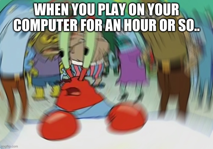 Mr Krabs Blur Meme | WHEN YOU PLAY ON YOUR COMPUTER FOR AN HOUR OR SO.. | image tagged in memes,mr krabs blur meme | made w/ Imgflip meme maker