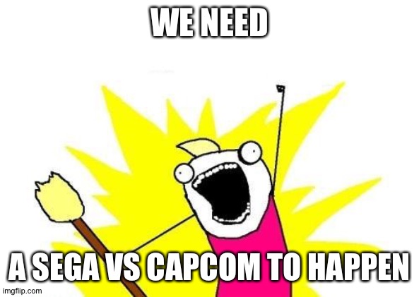 X All The Y | WE NEED; A SEGA VS CAPCOM TO HAPPEN | image tagged in memes,x all the y | made w/ Imgflip meme maker