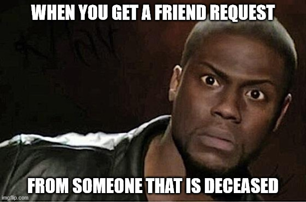 Friend Request from Deceased | WHEN YOU GET A FRIEND REQUEST; FROM SOMEONE THAT IS DECEASED | image tagged in memes,kevin hart | made w/ Imgflip meme maker