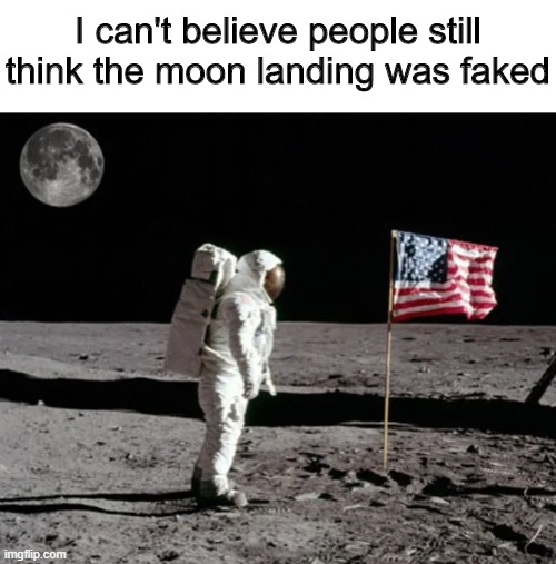 Unbelievable | I can't believe people still think the moon landing was faked | image tagged in moon,funny,memes,fake,usa | made w/ Imgflip meme maker