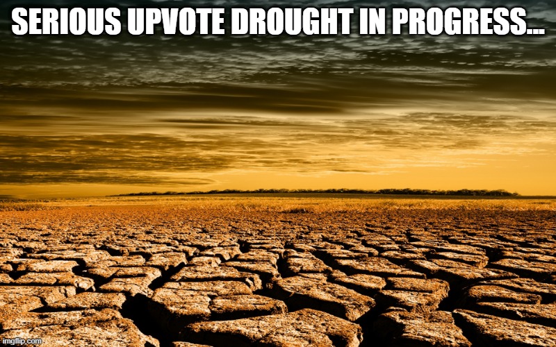 Running Dry | SERIOUS UPVOTE DROUGHT IN PROGRESS... | image tagged in drought | made w/ Imgflip meme maker