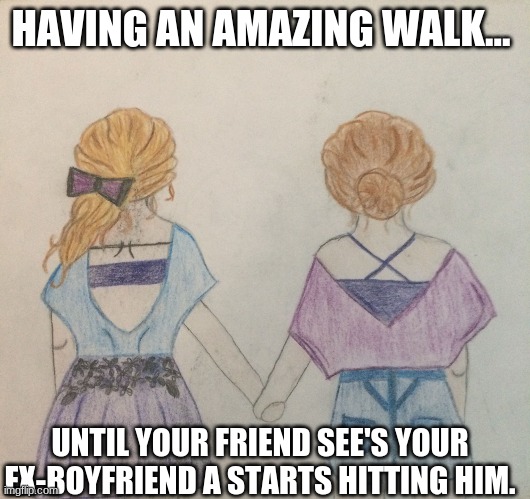 HAVING AN AMAZING WALK... UNTIL YOUR FRIEND SEE'S YOUR EX-BOYFRIEND A STARTS HITTING HIM. | image tagged in funny | made w/ Imgflip meme maker