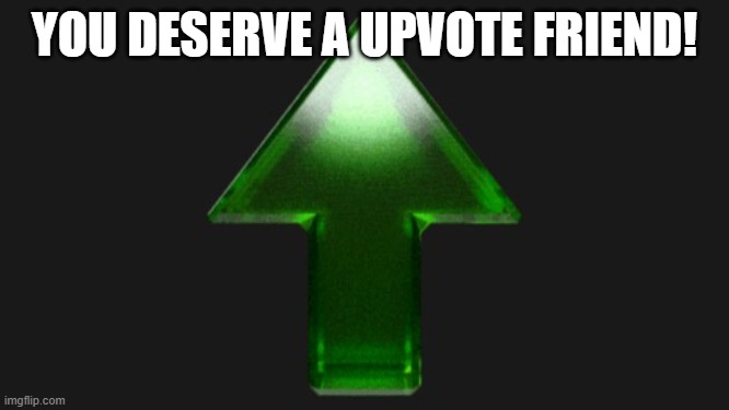 Upvote | YOU DESERVE A UPVOTE FRIEND! | image tagged in upvote | made w/ Imgflip meme maker