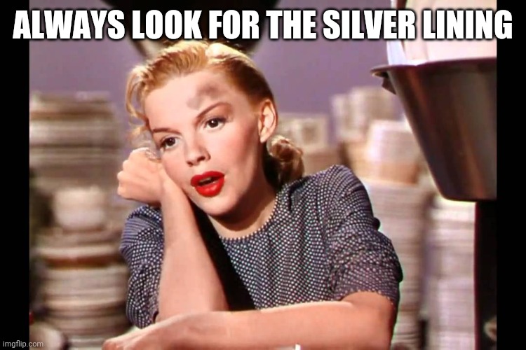 Judy Garland- Look for the silver lining | ALWAYS LOOK FOR THE SILVER LINING | image tagged in judy garland- look for the silver lining | made w/ Imgflip meme maker