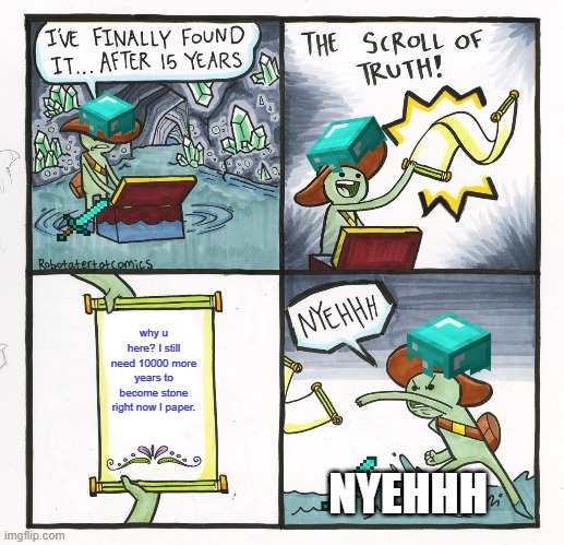 stone not paper | why u here? I still need 10000 more years to become stone right now I paper. NYEHHH | image tagged in memes,the scroll of truth | made w/ Imgflip meme maker