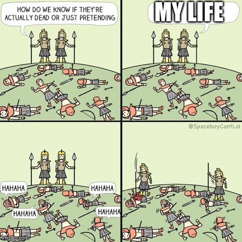 True though | MY LIFE | image tagged in how do we know if they're actually dead or just pretending,memes | made w/ Imgflip meme maker