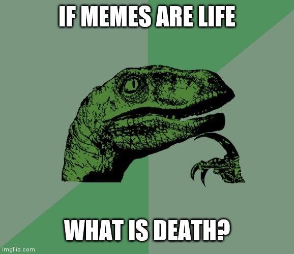 IFMEMESARELIFEWHATISDEATH | IF MEMES ARE LIFE; WHAT IS DEATH? | image tagged in dino think dinossauro pensador | made w/ Imgflip meme maker
