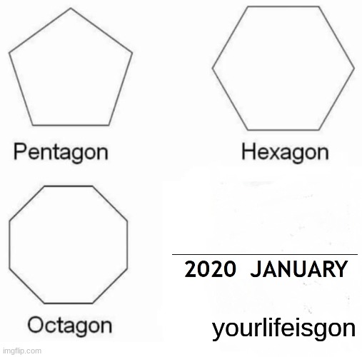 Pentagon Hexagon Octagon | yourlifeisgon | image tagged in memes,pentagon hexagon octagon | made w/ Imgflip meme maker