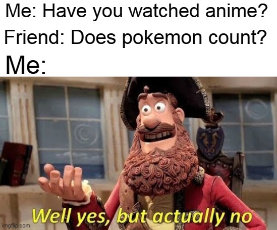 Me: Have you watched anime? Friend: Does pokemon count? Me: | image tagged in memes,well yes but actually no,anime,pokemon | made w/ Imgflip meme maker