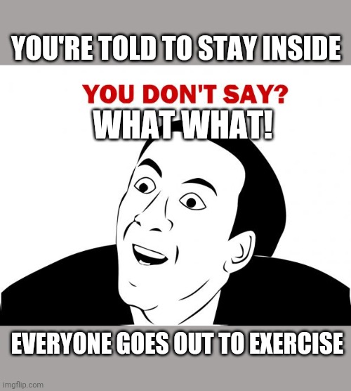 You Don't Say Meme |  YOU'RE TOLD TO STAY INSIDE; WHAT WHAT! EVERYONE GOES OUT TO EXERCISE | image tagged in memes,you don't say | made w/ Imgflip meme maker