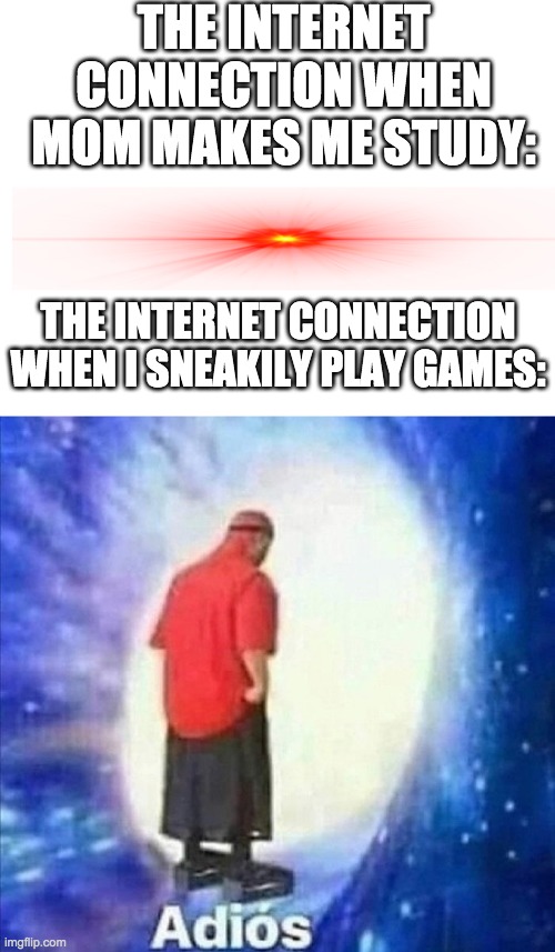 THE INTERNET CONNECTION WHEN MOM MAKES ME STUDY:; THE INTERNET CONNECTION WHEN I SNEAKILY PLAY GAMES: | image tagged in blank white template,adios | made w/ Imgflip meme maker