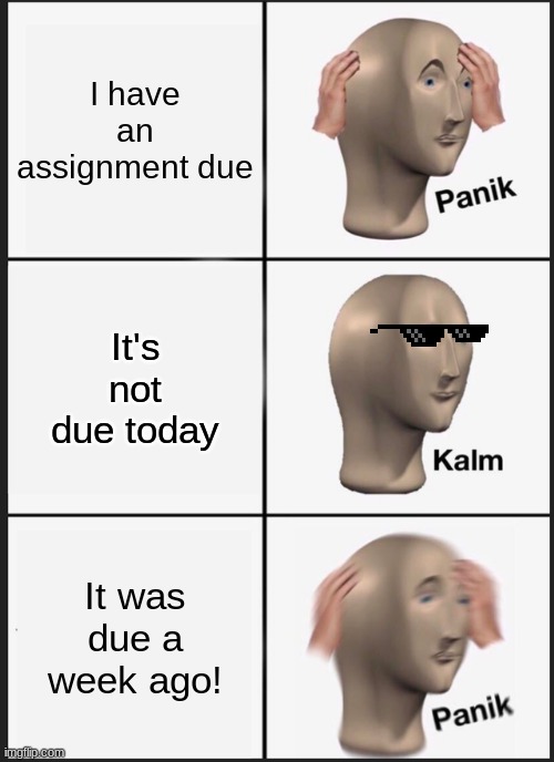 Panik Kalm Panik | I have an assignment due; It's not due today; It was due a week ago! | image tagged in memes,panik kalm panik | made w/ Imgflip meme maker