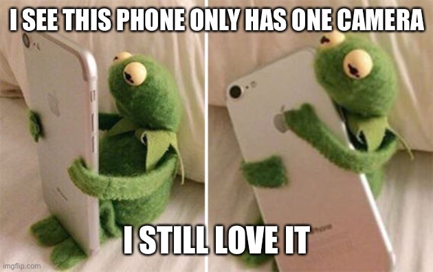 Kermit Hugging Phone | I SEE THIS PHONE ONLY HAS ONE CAMERA; I STILL LOVE IT | image tagged in kermit hugging phone | made w/ Imgflip meme maker