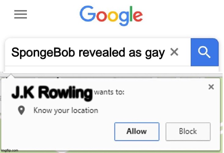 Wants to know your location | SpongeBob revealed as gay J.K Rowling | image tagged in wants to know your location | made w/ Imgflip meme maker