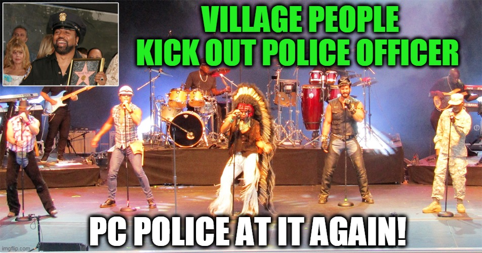 Makes perfect sense to liberals having eliminated "COPS" after 32 yrs & the show, "Live PD" but it is SATIRE from the Hard Times | VILLAGE PEOPLE KICK OUT POLICE OFFICER; PC POLICE AT IT AGAIN! | image tagged in political meme,politics,liberal logic,liberalism,wtf,lol | made w/ Imgflip meme maker