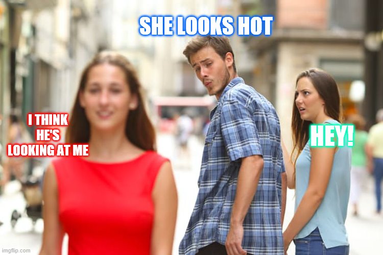 SHE LOOKS HOT HEY! I THINK HE'S LOOKING AT ME | image tagged in memes,distracted boyfriend | made w/ Imgflip meme maker