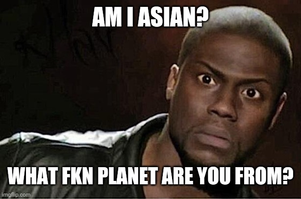 Kevin Hart Meme | AM I ASIAN? WHAT FKN PLANET ARE YOU FROM? | image tagged in memes,kevin hart | made w/ Imgflip meme maker