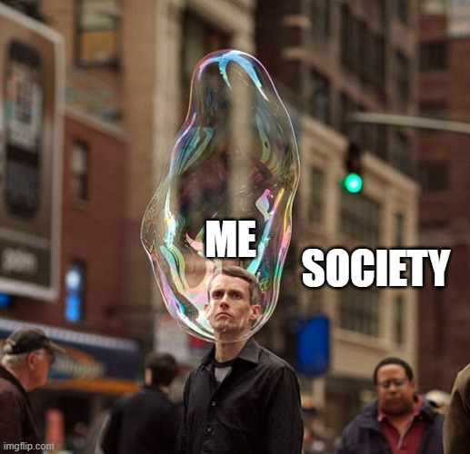 in my own bubble | SOCIETY; ME | image tagged in bubbles | made w/ Imgflip meme maker