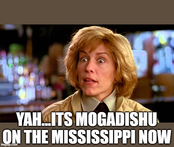 YAH...ITS MOGADISHU ON THE MISSISSIPPI NOW | made w/ Imgflip meme maker