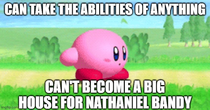 Big House Kirby | CAN TAKE THE ABILITIES OF ANYTHING; CAN'T BECOME A BIG HOUSE FOR NATHANIEL BANDY | image tagged in kirby | made w/ Imgflip meme maker