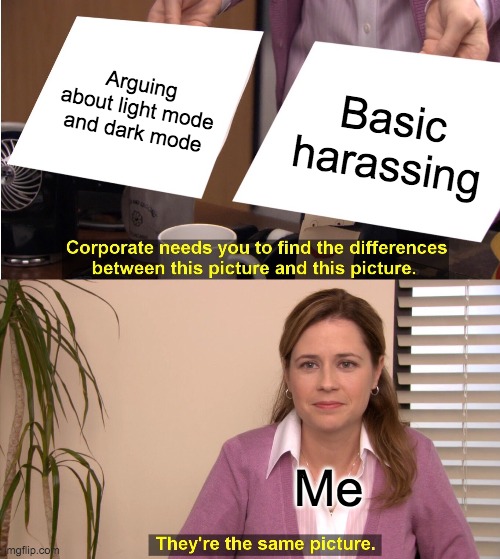 They're The Same Picture | Arguing about light mode and dark mode; Basic harassing; Me | image tagged in memes,they're the same picture,dark mode | made w/ Imgflip meme maker