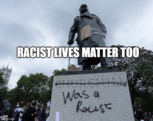 Racist Lives Matter Too | RACIST LIVES MATTER TOO | image tagged in winnie churchill was racist | made w/ Imgflip meme maker