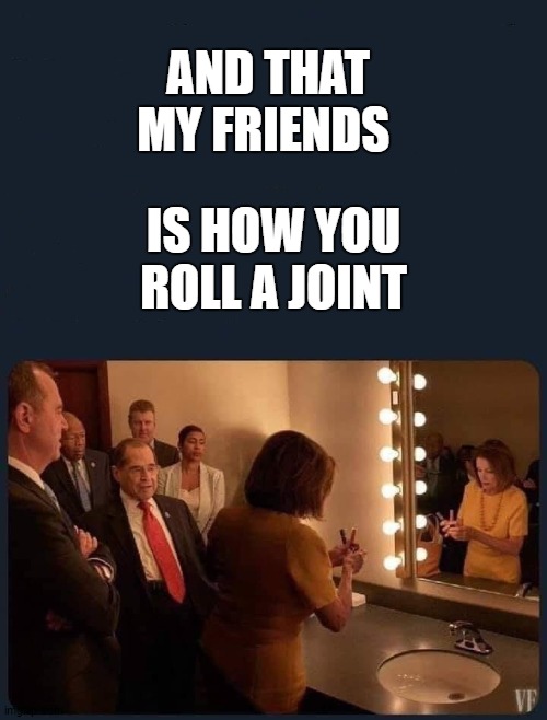 Things that make you say Hmmm. What are they all doing in the same bathroom? | AND THAT MY FRIENDS; IS HOW YOU ROLL A JOINT | image tagged in random,political,smoking weed,wtf | made w/ Imgflip meme maker