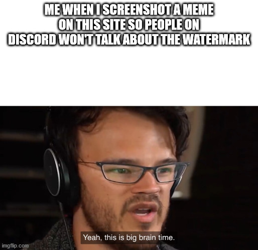Yeah, this is big brain time | ME WHEN I SCREENSHOT A MEME ON THIS SITE SO PEOPLE ON DISCORD WON'T TALK ABOUT THE WATERMARK | image tagged in yeah this is big brain time,imgflip | made w/ Imgflip meme maker