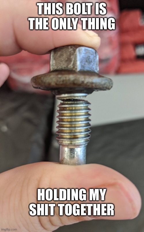 This close | THIS BOLT IS THE ONLY THING; HOLDING MY SHIT TOGETHER | image tagged in this close | made w/ Imgflip meme maker