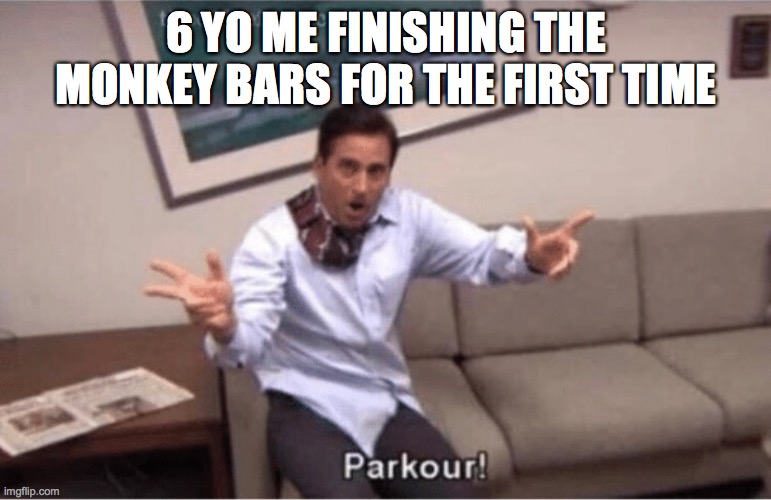 true tho | 6 YO ME FINISHING THE MONKEY BARS FOR THE FIRST TIME | image tagged in parkour | made w/ Imgflip meme maker